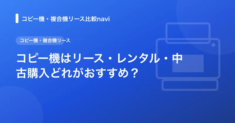 コピー機はリース・レンタル・中古購入どれがおすすめ？